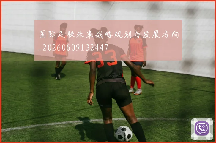 国际足联未来战略规划与发展方向_20260609132447