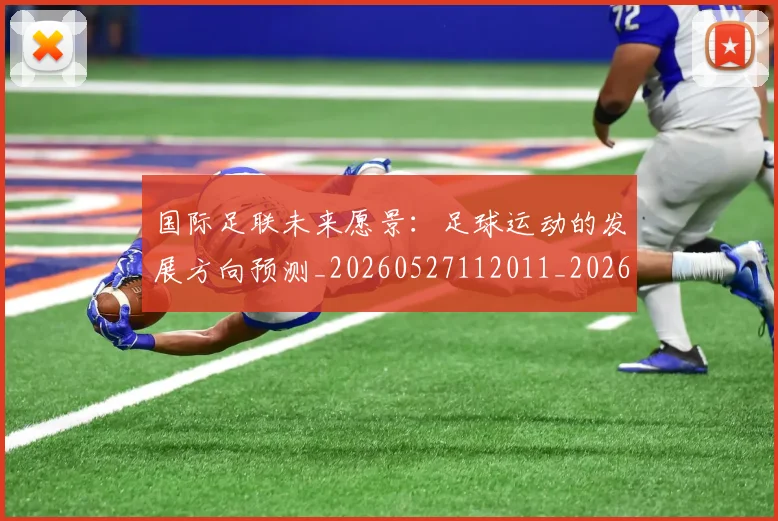 国际足联未来愿景:足球运动的发展方向预测_20260527112011_20260609132447
