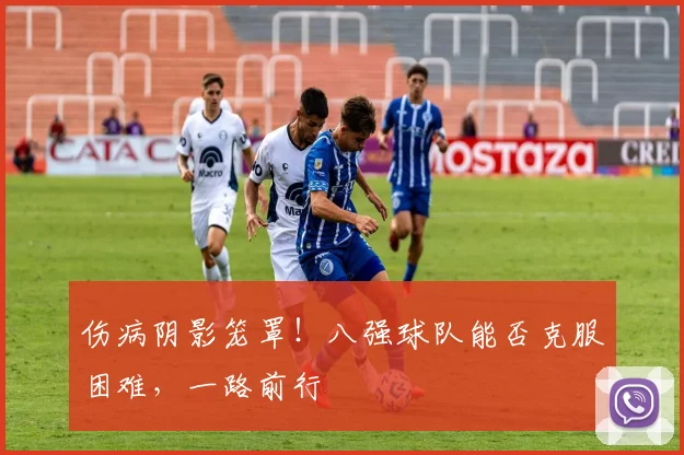 伤病阴影笼罩!八强球队能否克服困难,一路前行