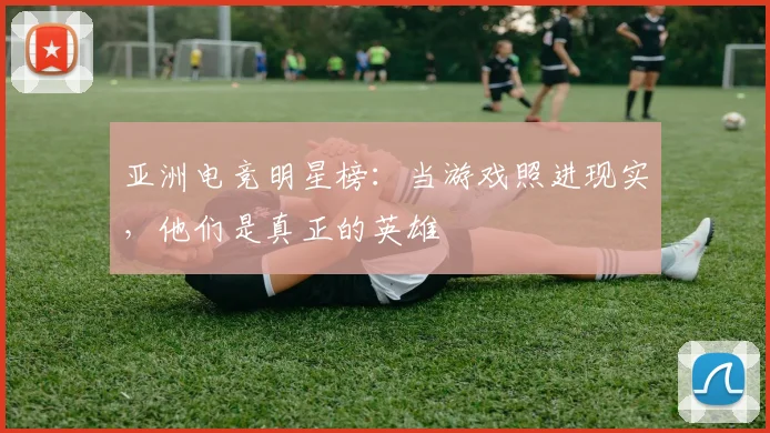 亚洲电竞明星榜:当游戏照进现实,他们是真正的英雄
