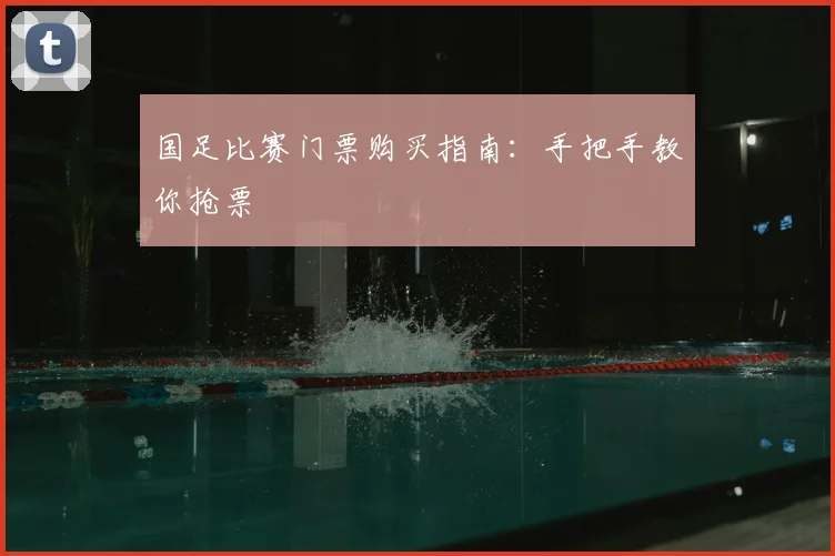 国足比赛门票购买指南:手把手教你抢票