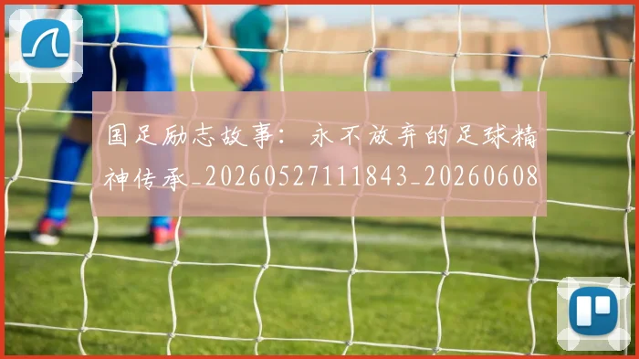 国足励志故事:永不放弃的足球精神传承_20260527111843_20260608142842