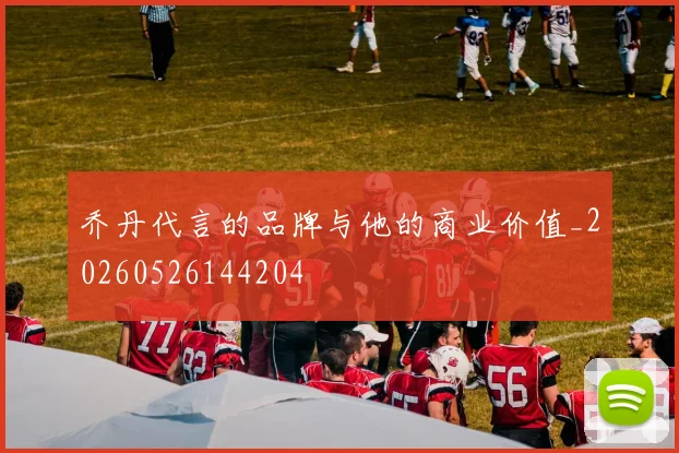 乔丹代言的品牌与他的商业价值_20260526144204