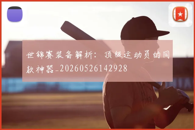世锦赛装备解析:顶级运动员的同款神器_20260526142928