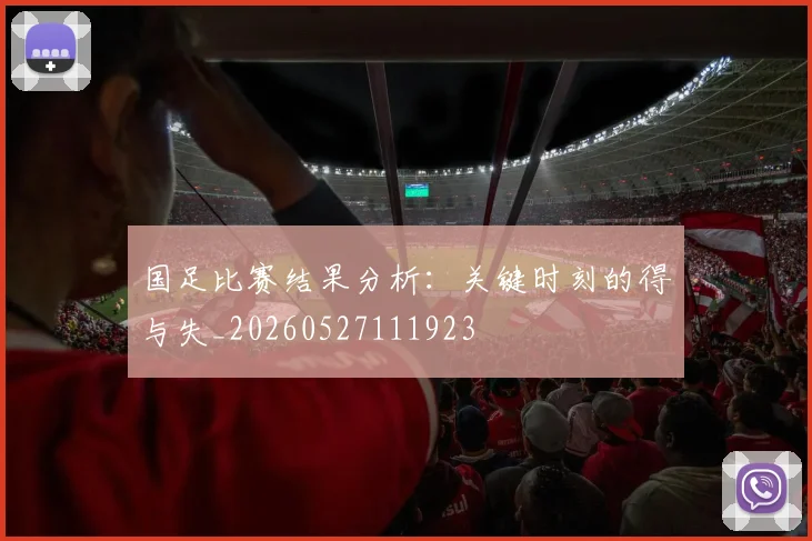 国足比赛结果分析:关键时刻的得与失_20260527111923