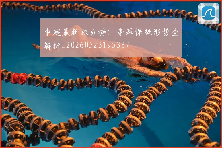 中超最新积分榜:争冠保级形势全解析_20260523195337