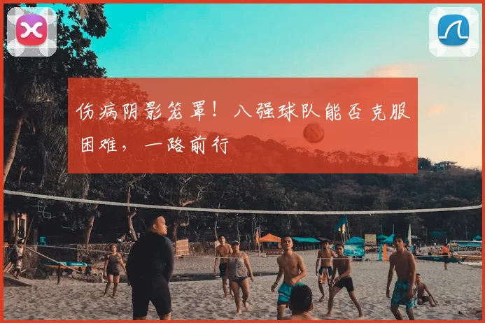 伤病阴影笼罩!八强球队能否克服困难,一路前行