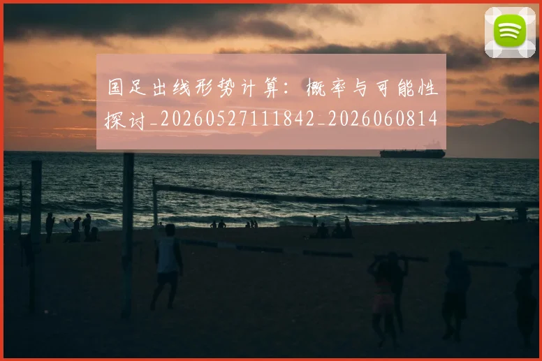 国足出线形势计算:概率与可能性探讨_20260527111842_20260608142841