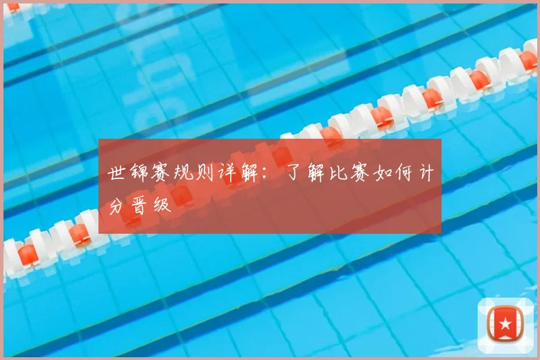 世锦赛规则详解：了解比赛如何计分晋级