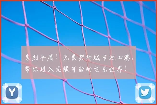 告别平庸!无畏契约城市巡回赛,带你进入无限可能的电竞世界!