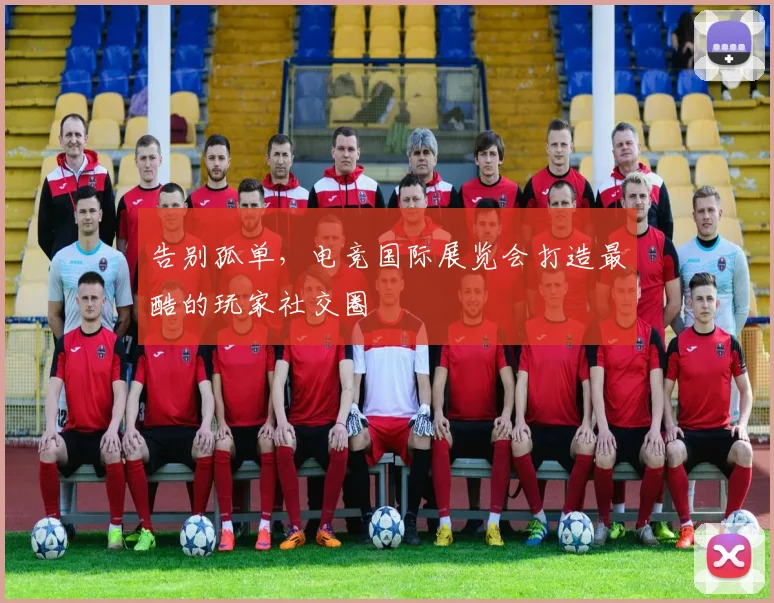 告别孤单，电竞国际展览会打造最酷的玩家社交圈